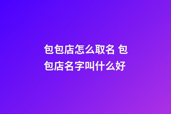 包包店怎么取名 包包店名字叫什么好-第1張-店鋪起名-玄機派